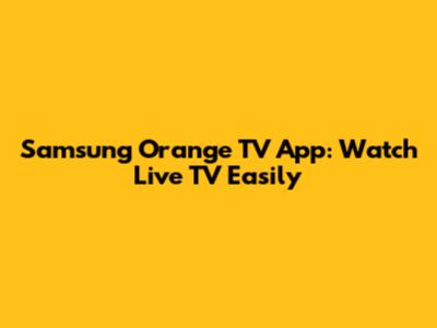 Samsung Orange TV App: Watch Live TV Easily