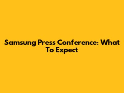 Samsung Press Conference: What To Expect