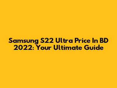 Samsung S22 Ultra Price In BD 2022: Your Ultimate Guide