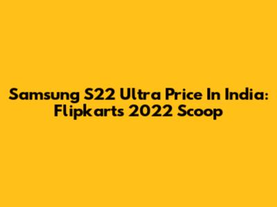 Samsung S22 Ultra Price In India: Flipkart's 2022 Scoop