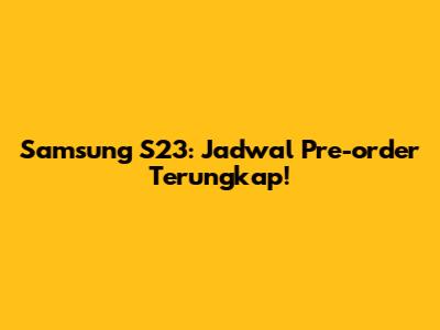 Samsung S23: Jadwal Pre-order Terungkap!