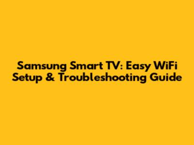 Samsung Smart TV: Easy WiFi Setup & Troubleshooting Guide