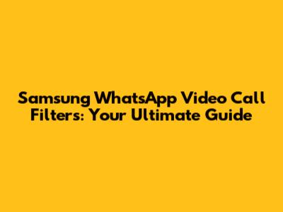 Samsung WhatsApp Video Call Filters: Your Ultimate Guide