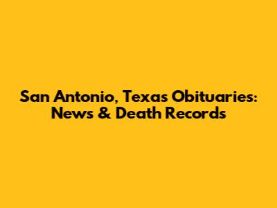 San Antonio, Texas Obituaries: News & Death Records