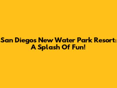 San Diego's New Water Park Resort: A Splash Of Fun!