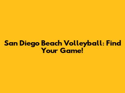 San Diego Beach Volleyball: Find Your Game!