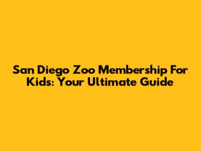 San Diego Zoo Membership For Kids: Your Ultimate Guide