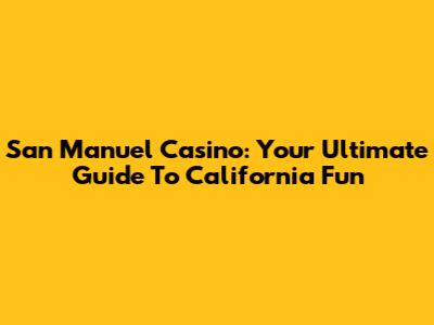 San Manuel Casino: Your Ultimate Guide To California Fun