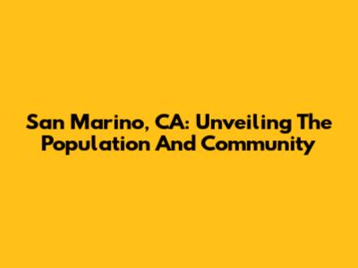 San Marino, CA: Unveiling The Population And Community