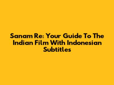 Sanam Re: Your Guide To The Indian Film With Indonesian Subtitles