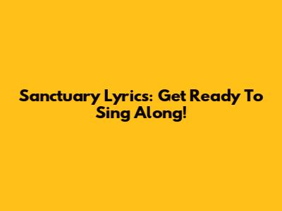 Sanctuary Lyrics: Get Ready To Sing Along!