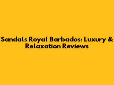 Sandals Royal Barbados: Luxury & Relaxation Reviews