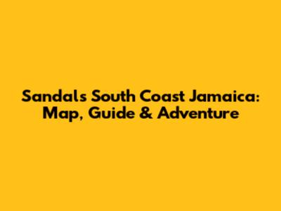 Sandals South Coast Jamaica: Map, Guide & Adventure