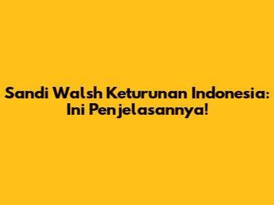 Sandi Walsh Keturunan Indonesia: Ini Penjelasannya!