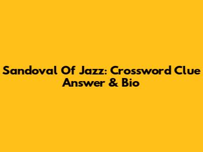 Sandoval Of Jazz: Crossword Clue Answer & Bio