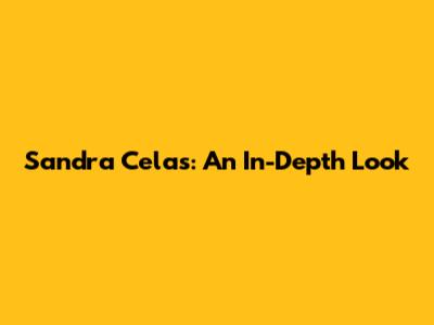 Sandra Celas: An In-Depth Look