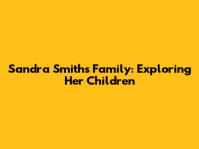 Sandra Smith's Family: Exploring Her Children