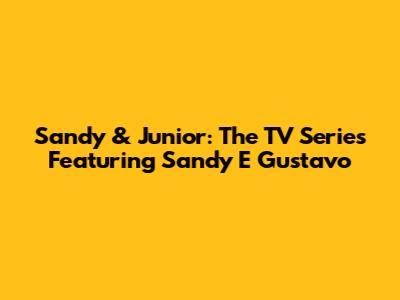 Sandy & Junior: The TV Series Featuring Sandy E Gustavo