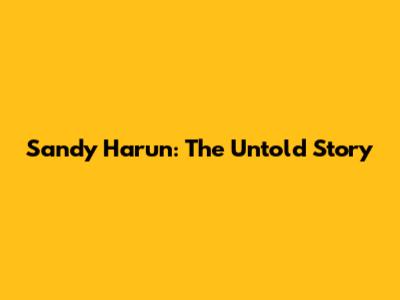 Sandy Harun: The Untold Story