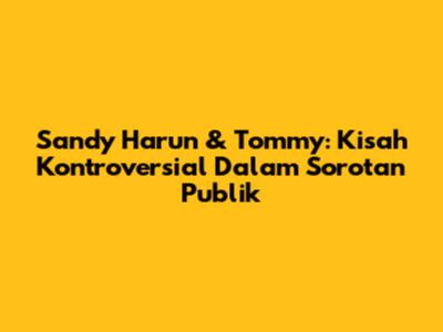 Sandy Harun & Tommy: Kisah Kontroversial Dalam Sorotan Publik