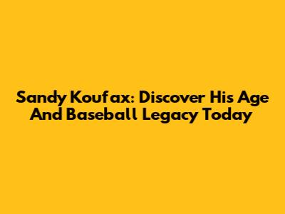 Sandy Koufax: Discover His Age And Baseball Legacy Today