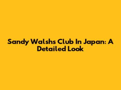Sandy Walsh's Club In Japan: A Detailed Look
