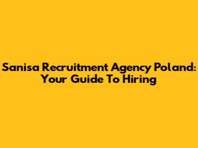 Sanisa Recruitment Agency Poland: Your Guide To Hiring