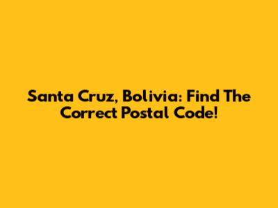 Santa Cruz, Bolivia: Find The Correct Postal Code!