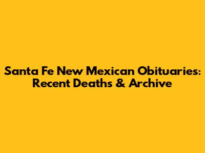 Santa Fe New Mexican Obituaries: Recent Deaths & Archive