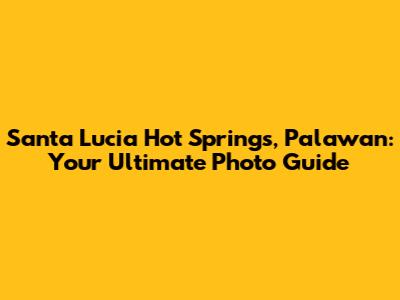 Santa Lucia Hot Springs, Palawan: Your Ultimate Photo Guide