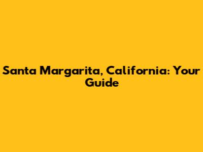 Santa Margarita, California: Your Guide