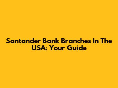 Santander Bank Branches In The USA: Your Guide