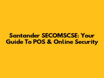 Santander SECOMSCSE: Your Guide To POS & Online Security