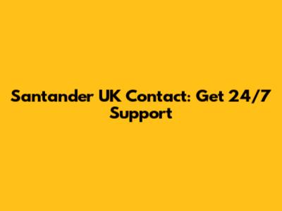 Santander UK Contact: Get 24/7 Support