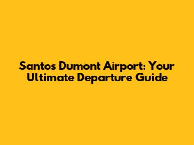 Santos Dumont Airport: Your Ultimate Departure Guide