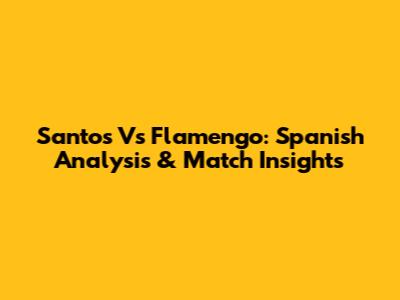 Santos Vs Flamengo: Spanish Analysis & Match Insights