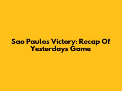 Sao Paulo's Victory: Recap Of Yesterday's Game