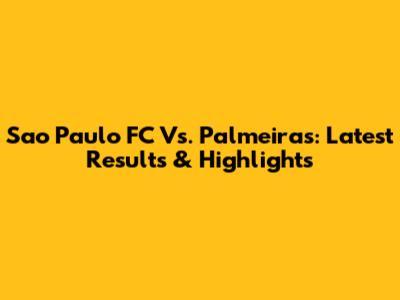 Sao Paulo FC Vs. Palmeiras: Latest Results & Highlights