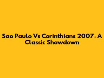 Sao Paulo Vs Corinthians 2007: A Classic Showdown
