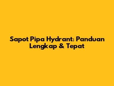 Sapot Pipa Hydrant: Panduan Lengkap & Tepat