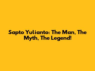 Sapto Yulianto: The Man, The Myth, The Legend!