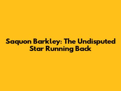 Saquon Barkley: The Undisputed Star Running Back