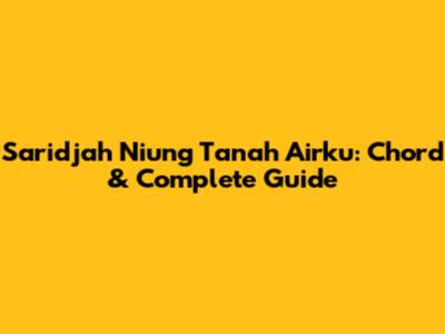 Saridjah Niung Tanah Airku: Chord & Complete Guide