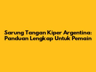 Sarung Tangan Kiper Argentina: Panduan Lengkap Untuk Pemain