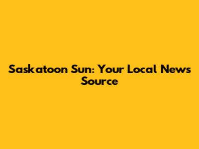 Saskatoon Sun: Your Local News Source