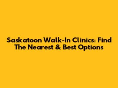 Saskatoon Walk-In Clinics: Find The Nearest & Best Options