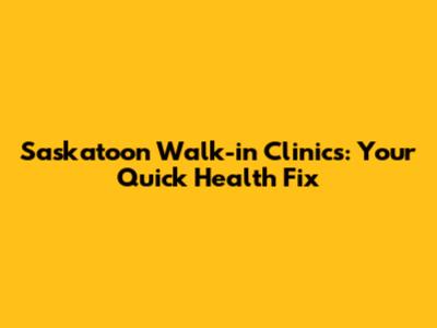 Saskatoon Walk-in Clinics: Your Quick Health Fix