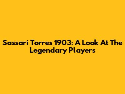 Sassari Torres 1903: A Look At The Legendary Players