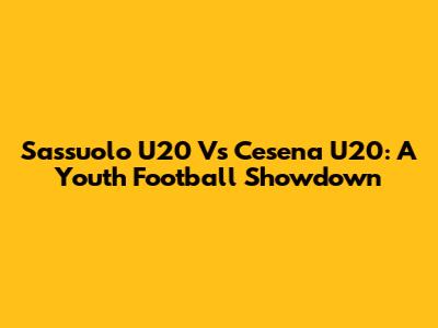 Sassuolo U20 Vs Cesena U20: A Youth Football Showdown