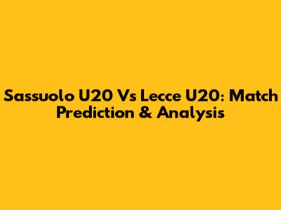 Sassuolo U20 Vs Lecce U20: Match Prediction & Analysis
